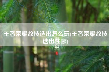 王者荣耀故技迭出怎么玩(王者荣耀故技迭出在哪)