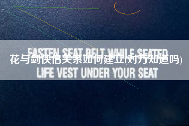 花与剑侠侣关系如何建立(对方知道吗)