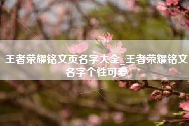 王者荣耀铭文页名字大全_王者荣耀铭文名字个性可爱