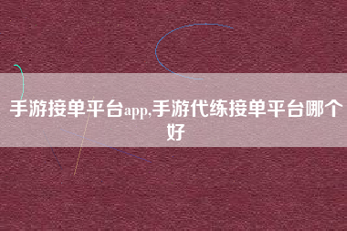手游接单平台app,手游代练接单平台哪个好