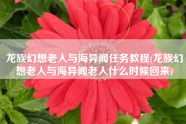 龙族幻想老人与海异闻任务教程(龙族幻想老人与海异闻老人什么时候回来)