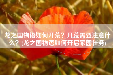 龙之国物语如何开荒？开荒需要注意什么？(龙之国物语如何开启家园任务)
