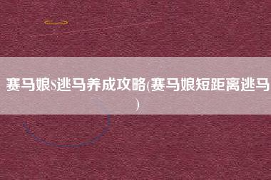 赛马娘S逃马养成攻略(赛马娘短距离逃马)