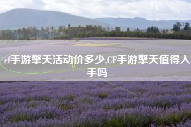 cf手游擎天活动价多少,CF手游擎天值得入手吗