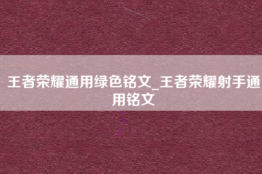 王者荣耀通用绿色铭文_王者荣耀射手通用铭文