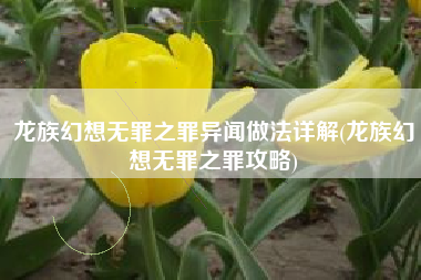 龙族幻想无罪之罪异闻做法详解(龙族幻想无罪之罪攻略)