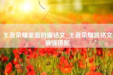 王者荣耀里面的曜铭文_王者荣耀凯铭文最强搭配