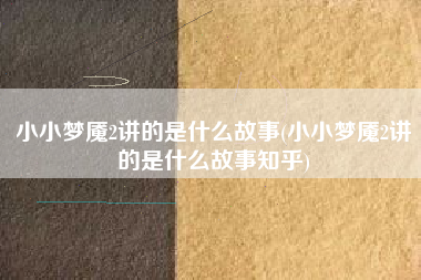 小小梦魇2讲的是什么故事(小小梦魇2讲的是什么故事知乎)