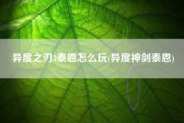 异度之刃3泰恩怎么玩(异度神剑泰恩)