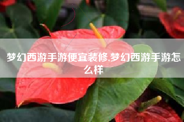 梦幻西游手游便宜装修,梦幻西游手游怎么样