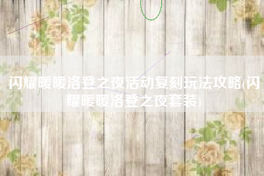 闪耀暖暖洛登之夜活动复刻玩法攻略(闪耀暖暖洛登之夜套装)