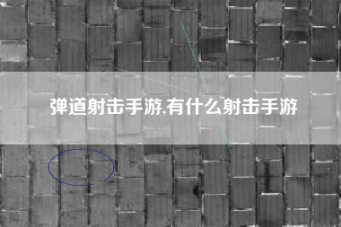 弹道射击手游,有什么射击手游
