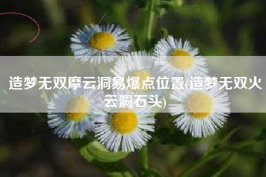 造梦无双摩云洞易爆点位置(造梦无双火云洞石头)