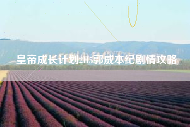 皇帝成长计划2H5郭威本纪剧情攻略