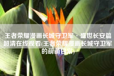 王者荣耀漫画长城守卫军·盛世长安篇超清在线观看(王者荣耀漫画长城守卫军的萌萌日常)