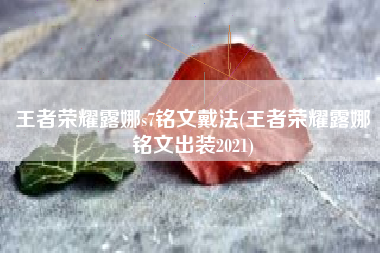 王者荣耀露娜s7铭文戴法(王者荣耀露娜铭文出装2021)