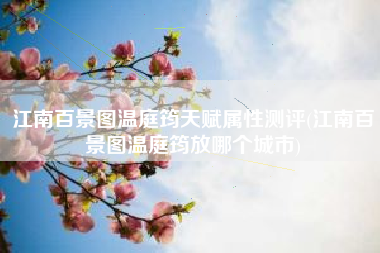 江南百景图温庭筠天赋属性测评(江南百景图温庭筠放哪个城市)