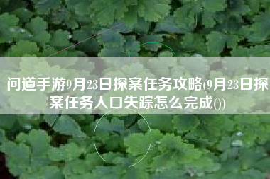问道手游9月23日探案任务攻略(9月23日探案任务人口失踪怎么完成())