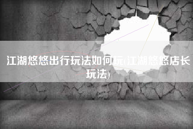 江湖悠悠出行玩法如何玩(江湖悠悠店长玩法)