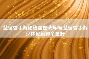 楚留香手游秘籍需要洗炼吗,楚留香手游少林秘籍哪个更好