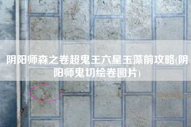 阴阳师森之卷超鬼王六星玉藻前攻略(阴阳师鬼切绘卷图片)