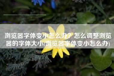 浏览器字体变小怎么办？怎么调整浏览器的字体大小(浏览器字体变小怎么办)
