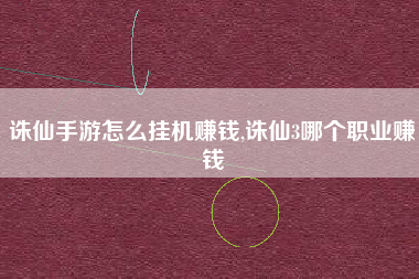 诛仙手游怎么挂机赚钱,诛仙3哪个职业赚钱