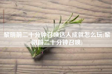黎明前二十分钟召唤达人成就怎么玩(黎明前二十分钟召唤)