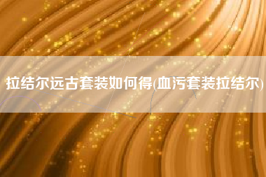 拉结尔远古套装如何得(血污套装拉结尔)