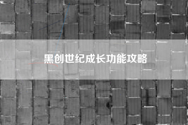 黑创世纪成长功能攻略