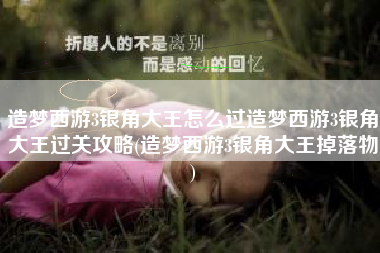 造梦西游3银角大王怎么过造梦西游3银角大王过关攻略(造梦西游3银角大王掉落物)