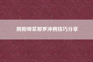 阴阳师紧那罗冲榜技巧分享
