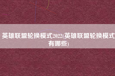 英雄联盟轮换模式2022(英雄联盟轮换模式有哪些)