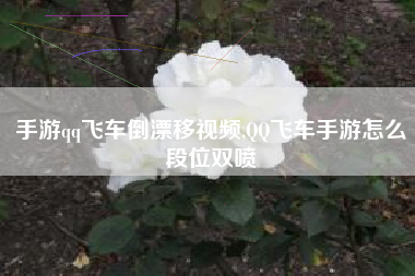 手游qq飞车倒漂移视频,QQ飞车手游怎么段位双喷
