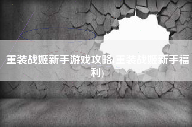 重装战姬新手游戏攻略(重装战姬新手福利)