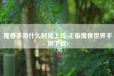 魔兽手游什么时候上线(正版魔兽世界手游下载)