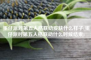 蛋仔派对第五人格联动皮肤什么样子(蛋仔派对第五人格联动什么时候结束)