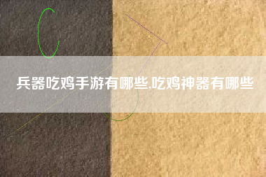兵器吃鸡手游有哪些,吃鸡神器有哪些