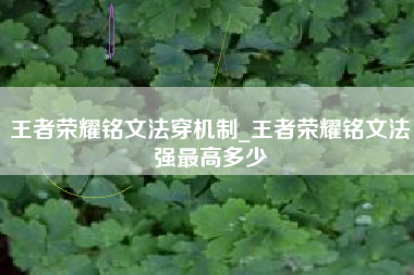 王者荣耀铭文法穿机制_王者荣耀铭文法强最高多少