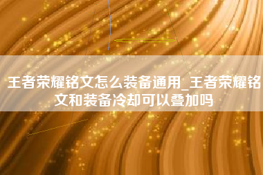 王者荣耀铭文怎么装备通用_王者荣耀铭文和装备冷却可以叠加吗