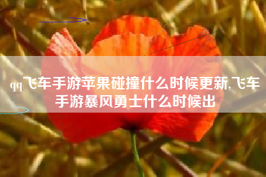 qq飞车手游苹果碰撞什么时候更新,飞车手游暴风勇士什么时候出