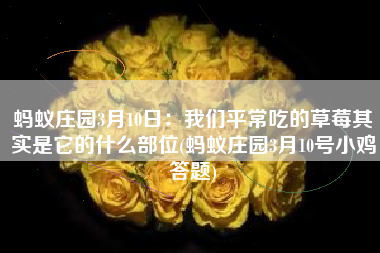 蚂蚁庄园3月10日：我们平常吃的草莓其实是它的什么部位(蚂蚁庄园3月10号小鸡答题)