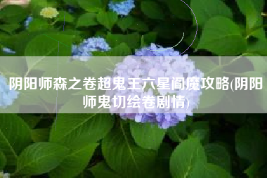阴阳师森之卷超鬼王六星阎魔攻略(阴阳师鬼切绘卷剧情)