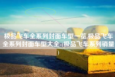 极品飞车全系列封面车型一览,极品飞车全系列封面车型大全-(极品飞车系列销量)