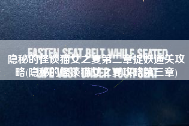 隐秘的怪谈猫女之夏第二章捉妖通关攻略(隐秘的怪谈猫女之夏攻略第三章)