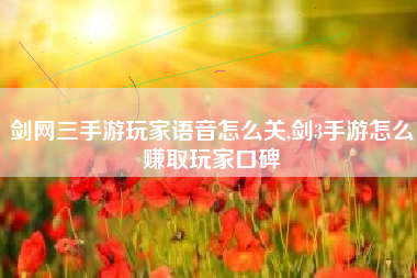 剑网三手游玩家语音怎么关,剑3手游怎么赚取玩家口碑
