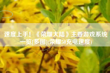 速度上手！《荣耀大陆》主要游戏系统一览[多图](荣耀50充电速度)