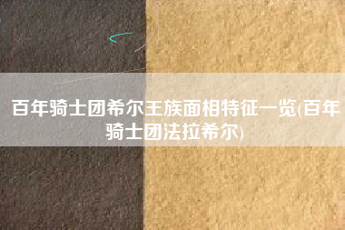 百年骑士团希尔王族面相特征一览(百年骑士团法拉希尔)