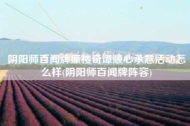 阴阳师百闻牌蜃楼奇谭顺心承意活动怎么样(阴阳师百闻牌阵容)