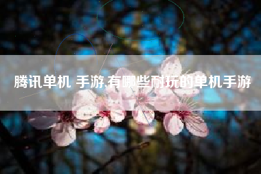 腾讯单机 手游,有哪些耐玩的单机手游